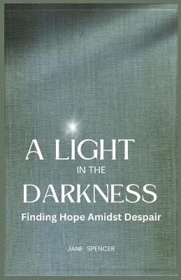 A Light in the Darkness: Finding Hope Amidst Despair (Large Print Edition) - Jane Spencer - cover