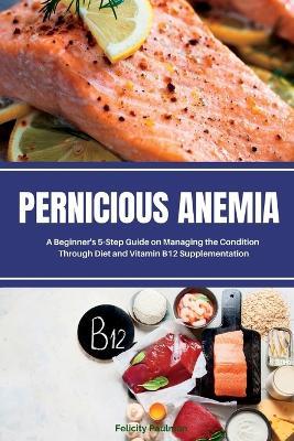 Pernicious Anemia: A Beginner's 5-Step Guide on Managing the Condition Through Diet and Vitamin B12 Supplementation - Brandon Gilta - cover