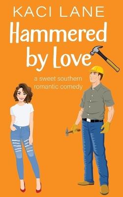 Hammered by Love: A Sweet Southern Romantic Comedy - Kaci Lane - cover