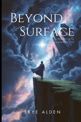 Beyond the Surface: Finding Meaning in a Complex World - Skye Alden - cover