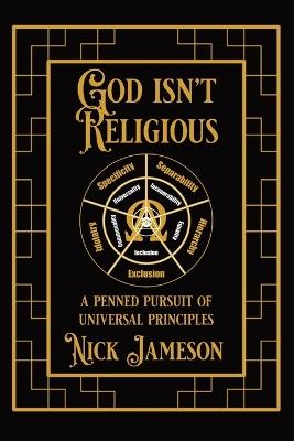 God Isn't Religious: A Penned Pursuit of Universal Principles - Nick Jameson - cover