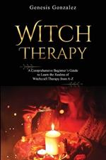 Witch Therapy: A Comprehensive Beginner's Guide to Learn the Realms of Witchcraft Therapy from A-Z