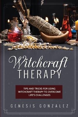 Witchcraft Therapy: Tips and Tricks for Using Witchcraft Therapy to Overcome Life's Challenges - Genesis Gonzalez - cover
