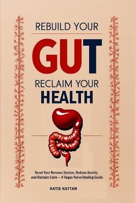 Rebuild Your Gut, Reclaim Your Health: Reset Your Nervous System, Reduce Anxiety, and Reclaim Calm - A Vagus Nerve Healing Guide - Katie I Kattan - cover