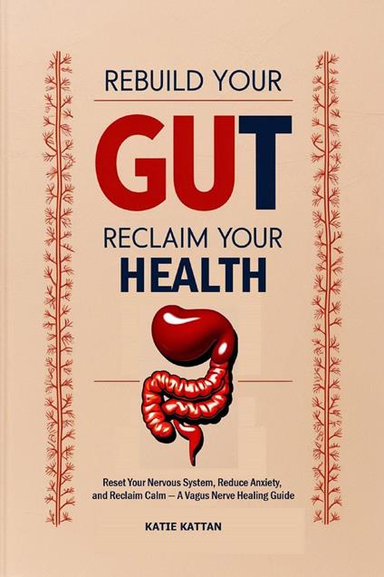 Rebuild Your Gut, Reclaim Your Health: Reset Your Nervous System, Reduce Anxiety, and Reclaim Calm — A Vagus Nerve Healing Guide