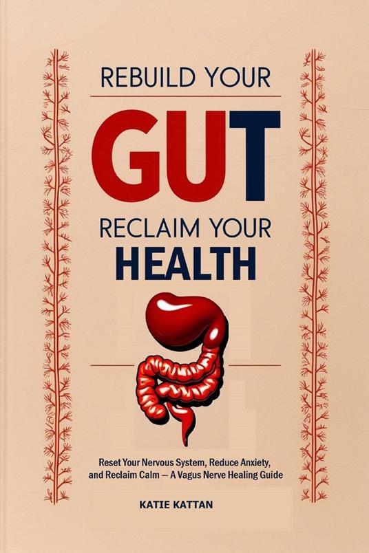Rebuild Your Gut, Reclaim Your Health: Reset Your Nervous System, Reduce Anxiety, and Reclaim Calm — A Vagus Nerve Healing Guide