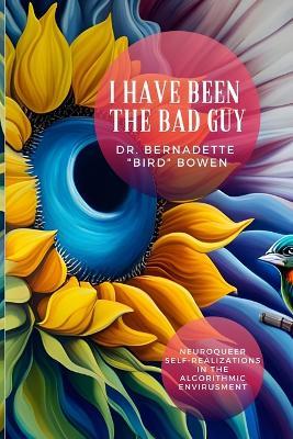 I have been the bad guy: Neuroqueer Self-Realizations in the Algorithmic Envirusment - Bernadette Bird Bowen - cover