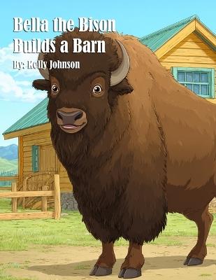 Bella the Bison Builds a Barn - Kelly Johnson - cover