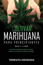 Cultivar Marihuana para Principiantes: Manual Esencial Paso a Paso Para Cultivar Su Propia Hierba