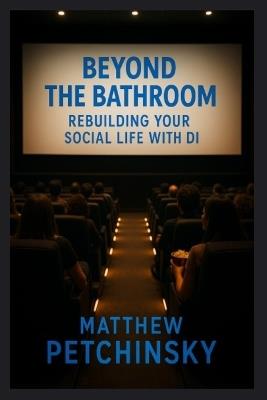 Beyond the Bathroom: Rebuilding Your Social Life With DI - Matthew Petchinsky - cover