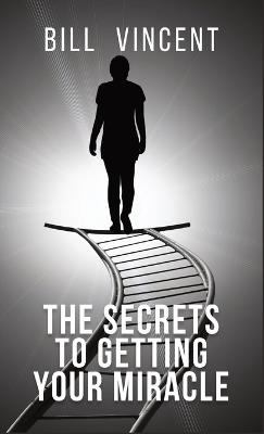The Secrets to Getting Your Miracle - Bill Vincent - cover
