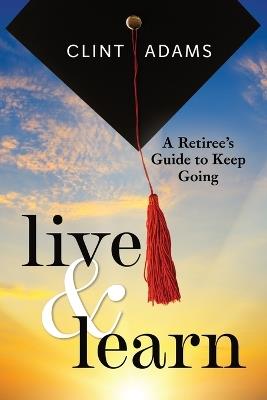 Live & Learn: A Retiree's Guide to Keep Going - Clint Adams - cover