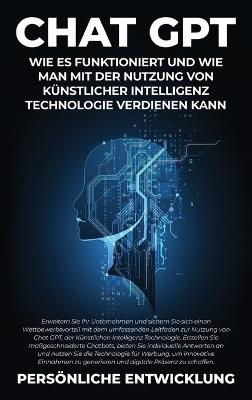 Chat GPT: Erweitern Sie Ihr Unternehmen und sichern Sie sich einen Wettbewerbsvorteil mit dem umfassenden Leitfaden zur Nutzung von Chat GPT, der Künstlichen Intelligenz Technologie. Erstellen Sie maßgeschneiderte Chatbots, bieten Sie individuelle Antworten an und n - Persönliche Entwicklung - cover