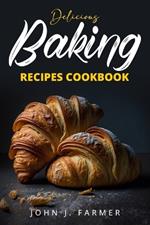 Delicious Baking Recipes Cookbook: Elevate Your Baking Game A Treasury of Scrumptious Recipes for Both Novices and Seasoned Bakers