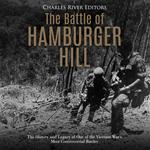 Battle of Hamburger Hill, The: The History and Legacy of One of the Vietnam War's Most Controversial Battles