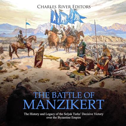 Battle of Manzikert, The: The History and Legacy of the Seljuk Turks' Decisive Victory over the Byzantine Empire