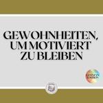 GEWOHNHEITEN, UM MOTIVIERT ZU BLEIBEN