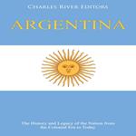 Argentina: The History and Legacy of the Nation from the Colonial Era to Today