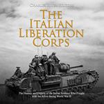 Italian Liberation Corps, The: The History and Legacy of the Italian Soldiers Who Fought with the Allies during World War II