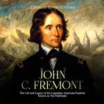 John C. Fremont: The Life and Legacy of the Legendary American Explorer Known as The Pathfinder