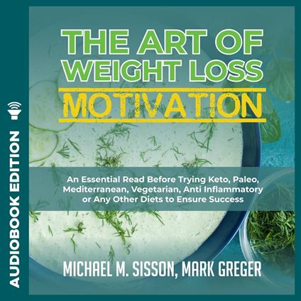 Art of Weight Loss Motivation, The: An Essential Read Before Trying Keto, Paleo, Mediterranean, Vegetarian, Anti Inflammatory or Any Other Diets to Ensure Success