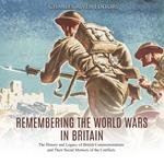 Remembering the World Wars in Britain: The History and Legacy of British Commemorations and Their Social Memory of the Conflicts