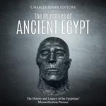 Mummies of Ancient Egypt, The: The History and Legacy of the Egyptians’ Mummification Process