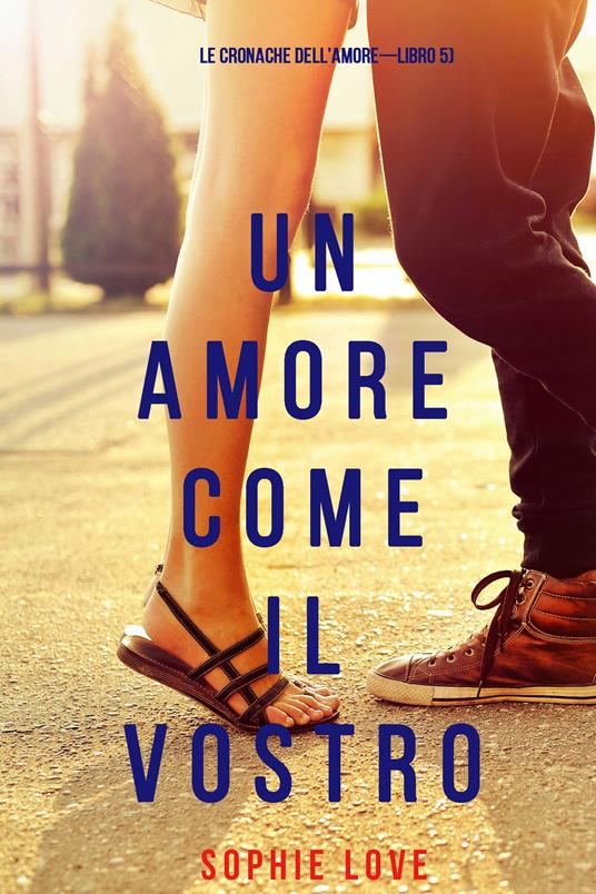 Un Amore Come Il Vostro (Le cronache dell’amore—Libro 5) - Sophie Love - ebook
