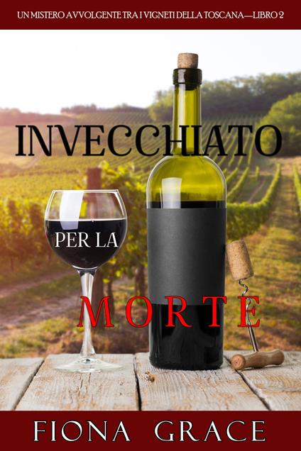 Invecchiato per la Morte (Un Giallo Intimo tra i Vigneti della Toscana—Libro 2) - Fiona Grace - ebook