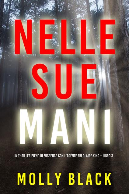Nelle sue mani (Un thriller pieno di suspence con l'agente FBI Claire King Libro 3) - Molly Black - ebook