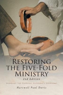 Restoring the Five-Fold Ministry: Avoiding the Pastoral Supremacy Syndrome - Hartwell Paul Davis - cover