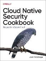 Cloud Native Security Cookbook: Recipes for a Secure Cloud - Josh Armitage - cover