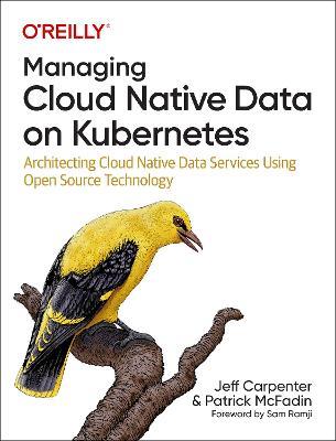 Managing Cloud Native Data on Kubernetes: Architecting Cloud Native Data Services Using Open Source Technology - Jeff Carpenter,Patrick McFadin - cover