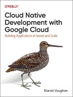 Programming Cloud Native Applications with Google Cloud: Building Applications for Innovation and Scale
