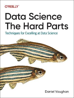 Data Science: The Hard Parts: Techniques for Excelling at Data Science - Daniel Vaughan - cover