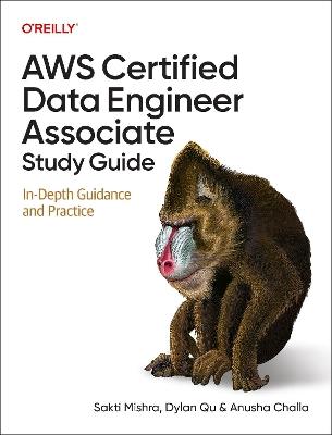 AWS Certified Data Engineer Associate Study Guide: In-Depth Guidance and Practice - Sakti Mishra,Dylan Qu,Anusha Challa - cover