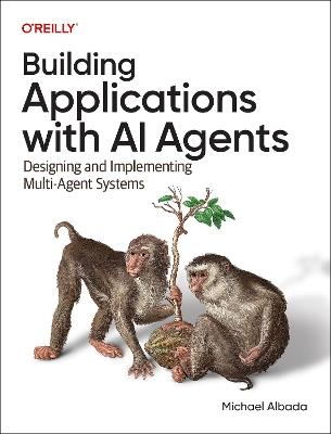 Building Applications with AI Agents: Designing and Implementing Multi-Agent Systems - Michael Albada - cover