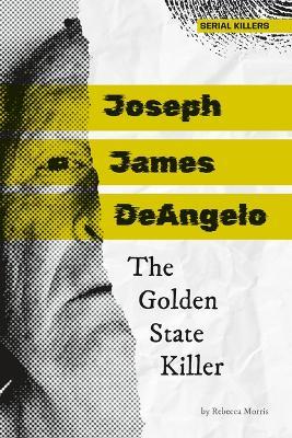 Joseph James Deangelo: The Golden State Killer: The Golden State Killer - Rebecca Morris - cover
