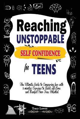 Reaching Unstoppable Self Confidence for Teens: The Ultimate Guide to Conquering fear with 3 minutes' exercises to Build self-Love and Manifest Your true potential - Tracy Lowes - cover