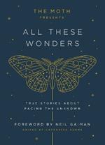 The Moth Presents: All These Wonders: True Stories About Facing the Unknown