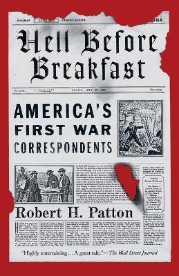 Hell Before Breakfast: America's First War Correspondents - Robert H. Patton - cover
