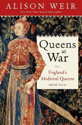 Queens at War: England's Medieval Queens Book Four - Alison Weir - cover