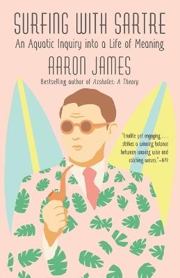 Surfing with Sartre: An Aquatic Inquiry into a Life of Meaning - Aaron James - cover