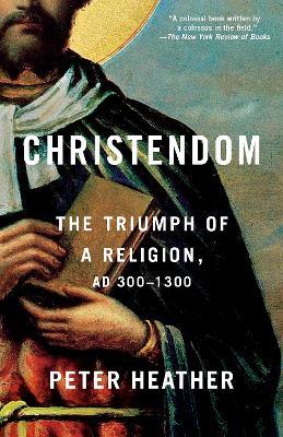 Christendom: The Triumph of a Religion, AD 300-1300 - Peter Heather - cover