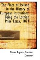 The Place of Iceland in the History of European Institutions: Being the Lothian Prize Essay, 1877