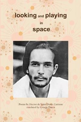 Looking and Playing in Space: Poems by Hector de Saint-Denys Garneau, translated by - George Dance - cover