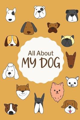 All About My Dog: Dog Health Log Book, Pet Information and Care, Pet Training Log, Pet Expense Tracker, Vet Appointment, Gifts for Dog Owner - cover