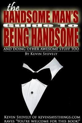 The Handsome Man's Guide to Being Handsome - Kevin Shively - cover