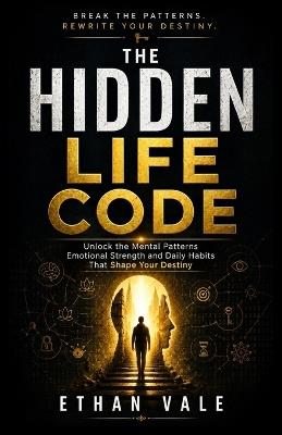 The Hidden Life Code: Unlock the Mental Patterns, Emotional Strength, and Daily Habits That Shape Your Destiny - Ethan Vale - cover
