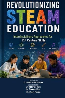 Revolutionizing Steam Education: Interdisciplinary Approaches for 21st Century Skills - Dr MD Farhan Alam,Dr Shabnam Khan,Dr Pranay Pandey - cover